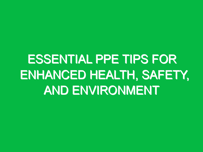 essential ppe tips for enhanced health safety and environment 12533