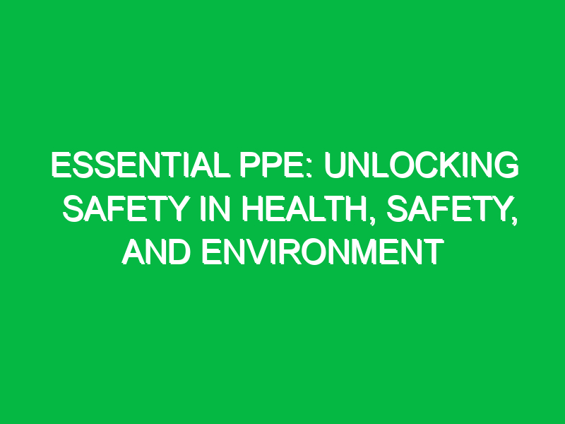 essential ppe unlocking safety in health safety and environment 11622