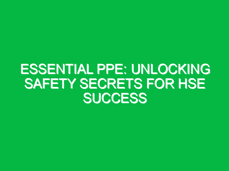 essential ppe unlocking safety secrets for hse success 12286