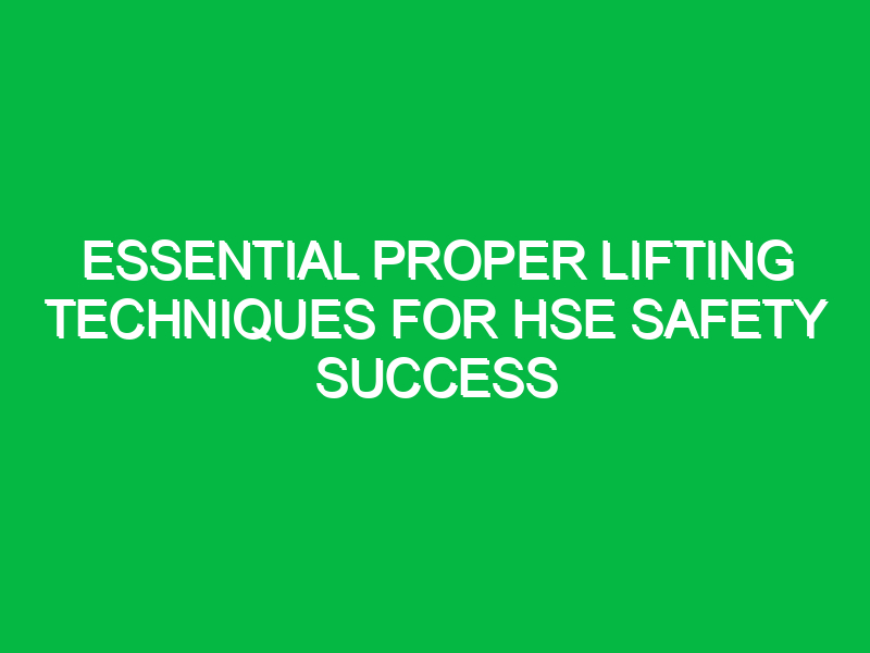 essential proper lifting techniques for hse safety success 11566