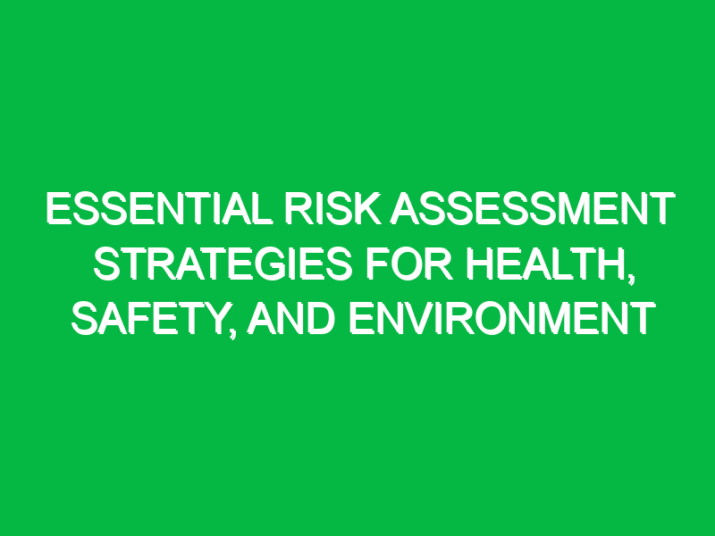 essential risk assessment strategies for health safety and environment 12052