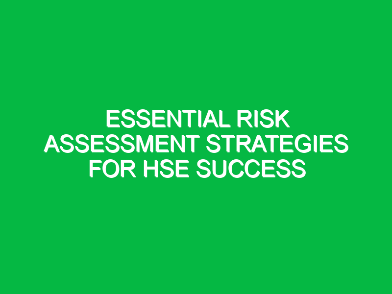 essential risk assessment strategies for hse success 12300