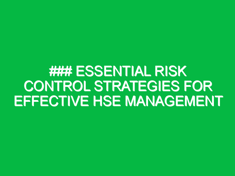 essential risk control strategies for effective hse management 12578