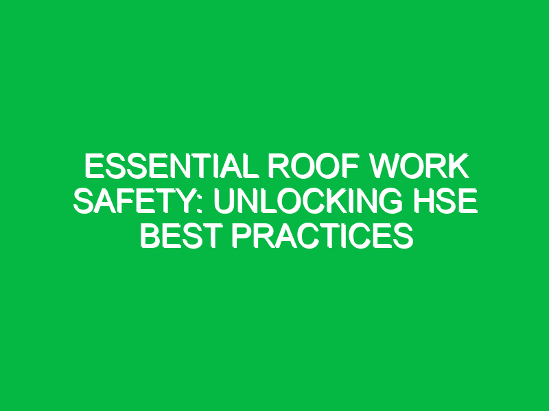 essential roof work safety unlocking hse best practices 11960