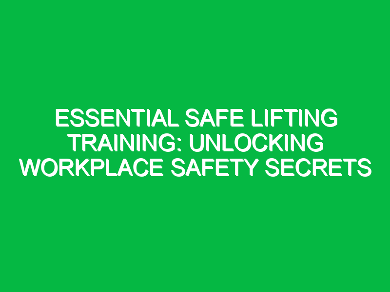 essential safe lifting training unlocking workplace safety secrets 11842