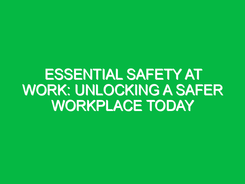 essential safety at work unlocking a safer workplace today 12685