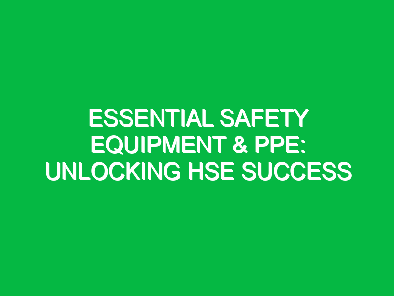 essential safety equipment ppe unlocking hse success 11572