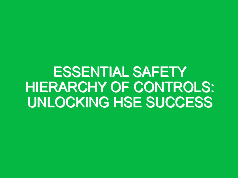 essential safety hierarchy of controls unlocking hse success 12888