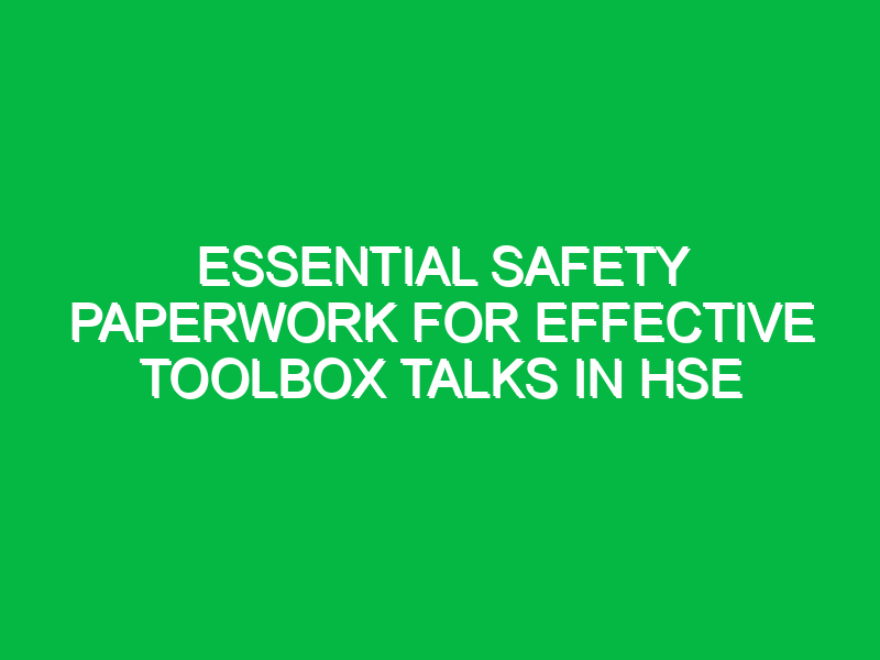 essential safety paperwork for effective toolbox talks in hse 12910