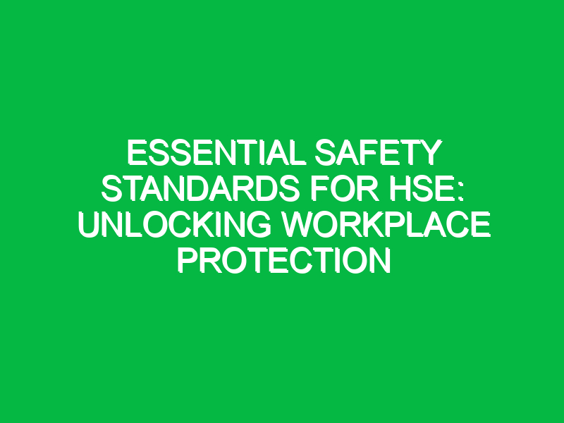 essential safety standards for hse unlocking workplace protection 12597