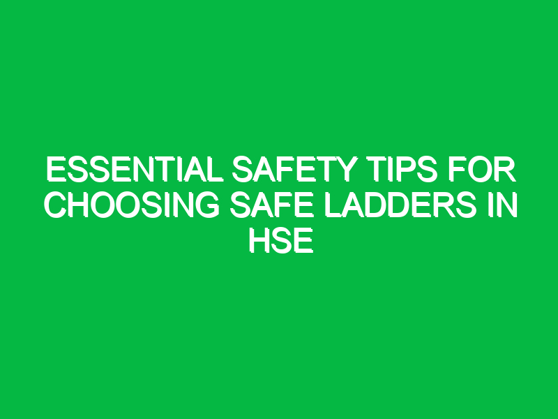 essential safety tips for choosing safe ladders in hse 12595