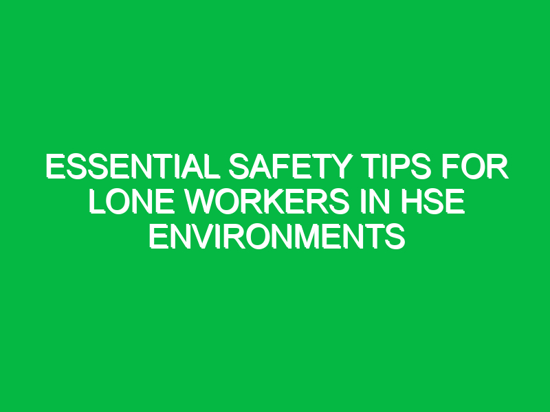 essential safety tips for lone workers in hse environments 12512