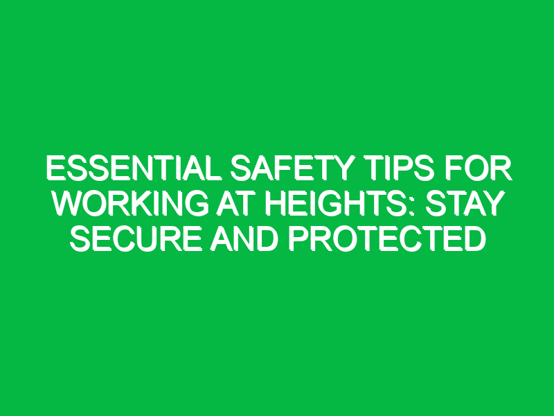 essential safety tips for working at heights stay secure and protected 11891