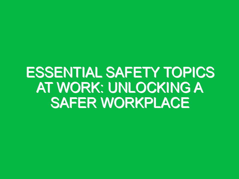 essential safety topics at work unlocking a safer workplace 12602