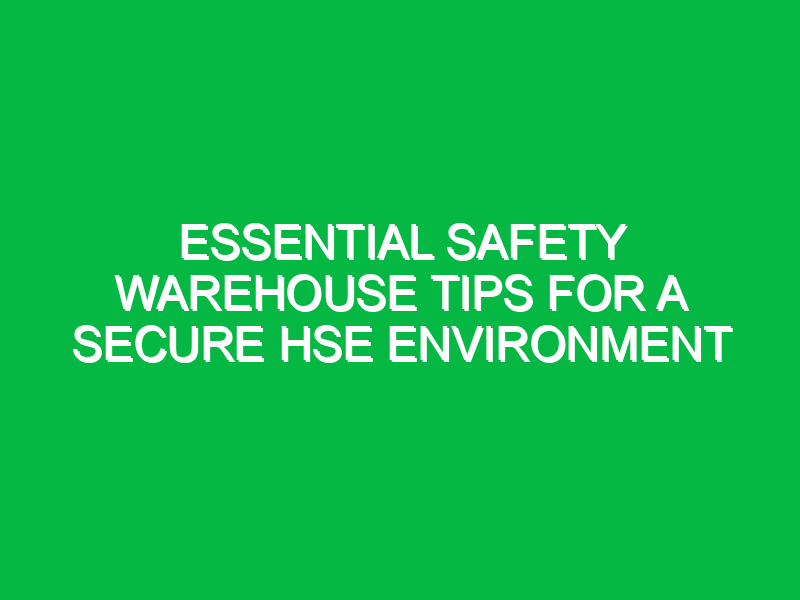 essential safety warehouse tips for a secure hse environment 11719