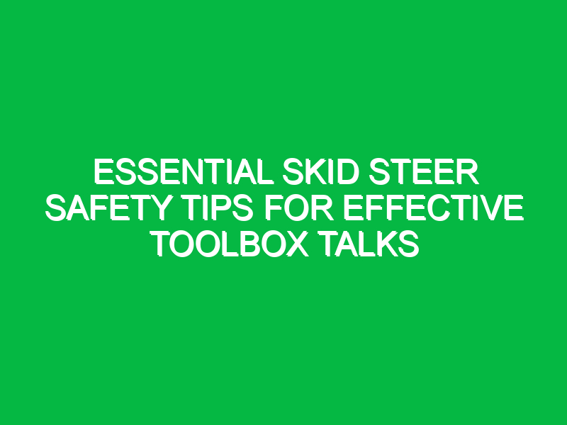 essential skid steer safety tips for effective toolbox talks 13013