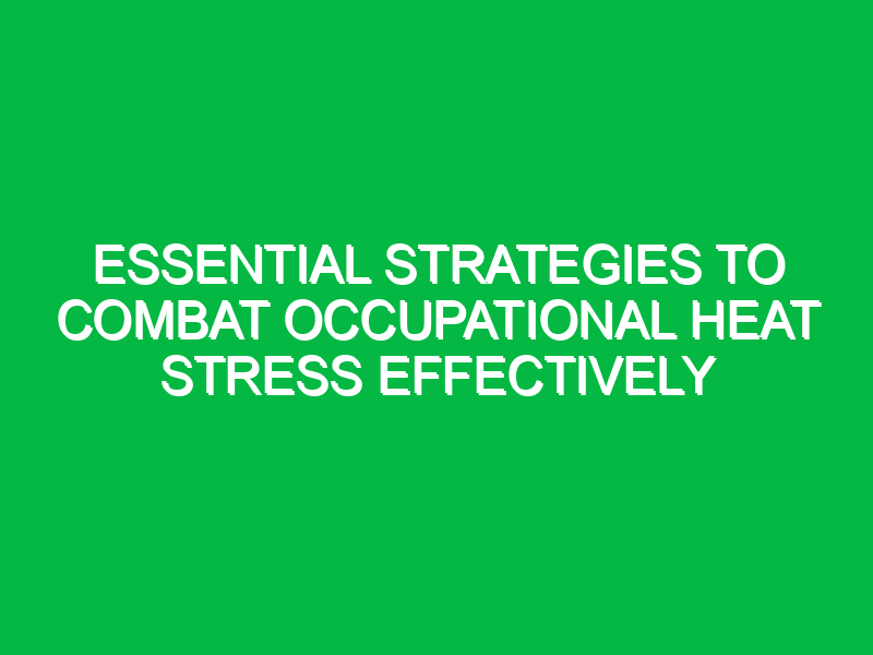 essential strategies to combat occupational heat stress effectively 12097