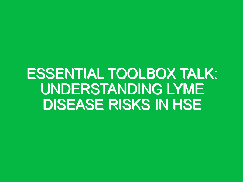 essential toolbox talk understanding lyme disease risks in hse 12554