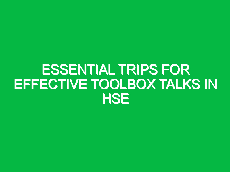 essential trips for effective toolbox talks in hse 13061