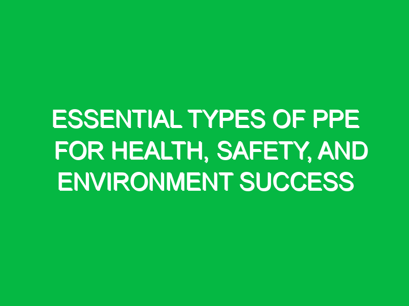 essential types of ppe for health safety and environment success 12929