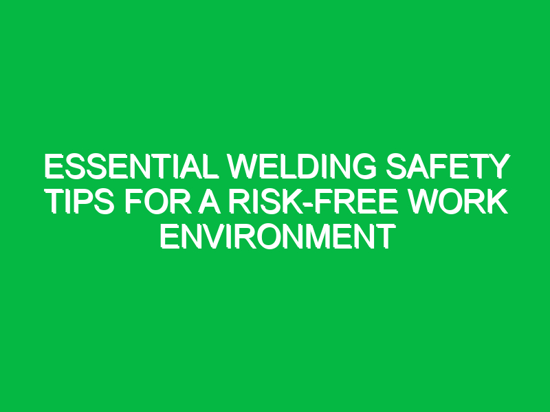 essential welding safety tips for a risk free work environment 12352