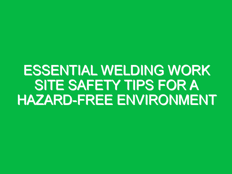 essential welding work site safety tips for a hazard free environment 11592