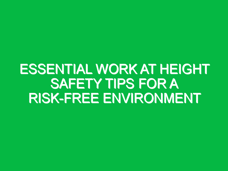 essential work at height safety tips for a risk free environment 12664