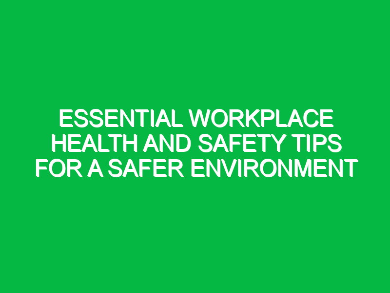 essential workplace health and safety tips for a safer environment 11742