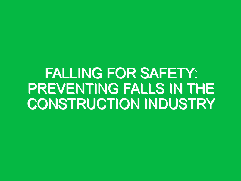 falling for safety preventing falls in the construction industry 12013