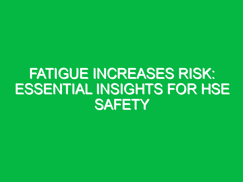 fatigue increases risk essential insights for hse safety 13082