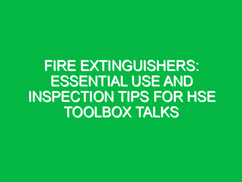 fire extinguishers essential use and inspection tips for hse toolbox talks 12060