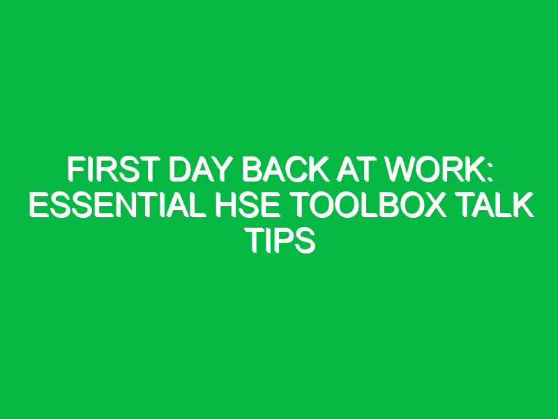 first day back at work essential hse toolbox talk tips 12095