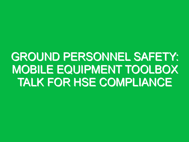 ground personnel safety mobile equipment toolbox talk for hse compliance 12185