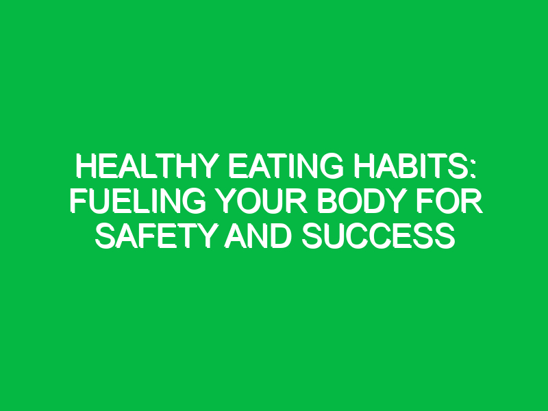 healthy eating habits fueling your body for safety and success 11908