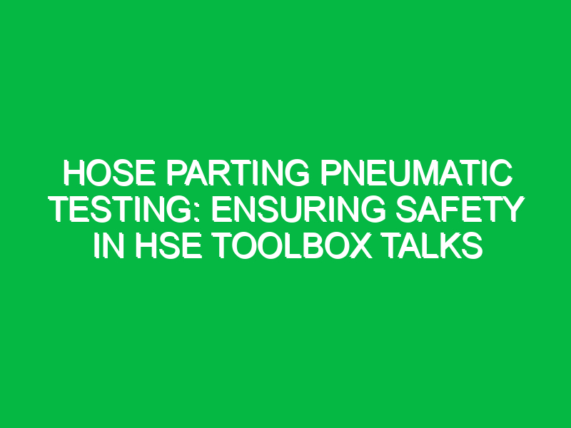 hose parting pneumatic testing ensuring safety in hse toolbox talks 12314