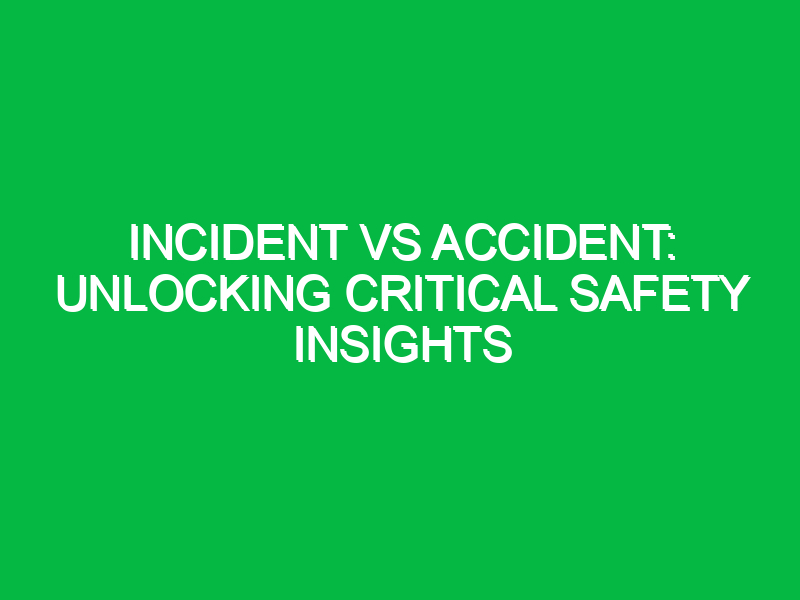 incident vs accident unlocking critical safety insights 11549