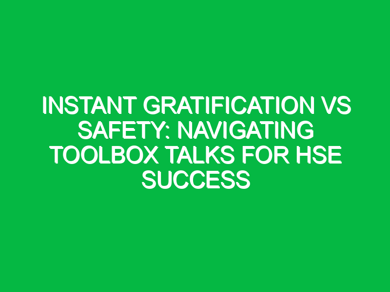 instant gratification vs safety navigating toolbox talks for hse success 12413