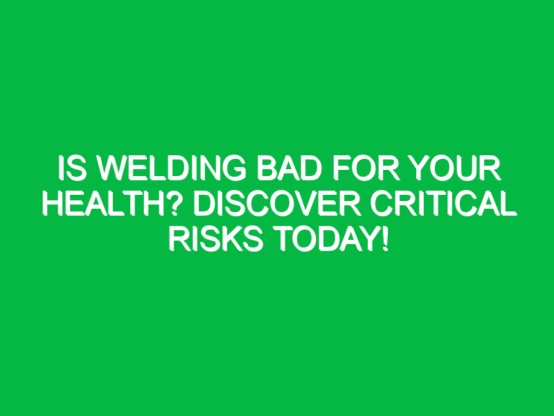 is welding bad for your health discover critical risks today 12800