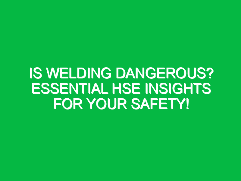 is welding dangerous essential hse insights for your safety 12090