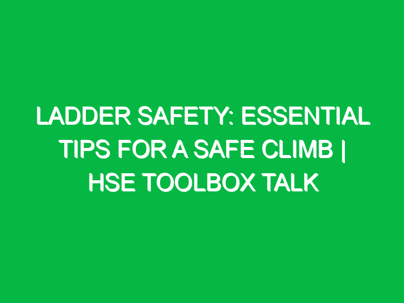 ladder safety essential tips for a safe climb hse toolbox talk 12466