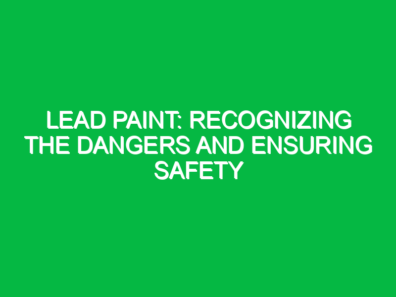 lead paint recognizing the dangers and ensuring safety 12482