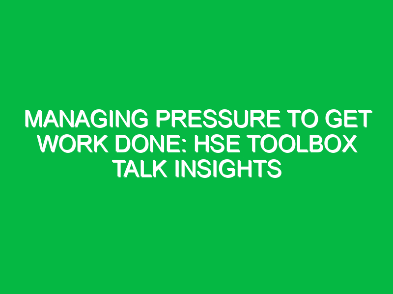 managing pressure to get work done hse toolbox talk insights 12741