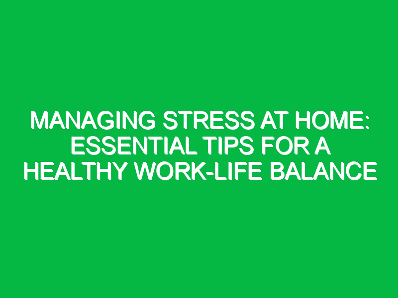 managing stress at home essential tips for a healthy work life balance 11780