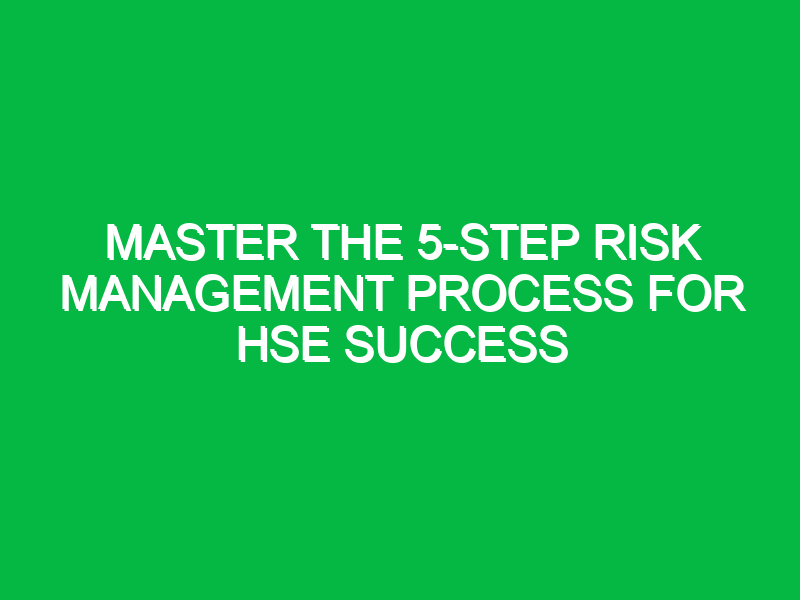 master the 5 step risk management process for hse success 13004