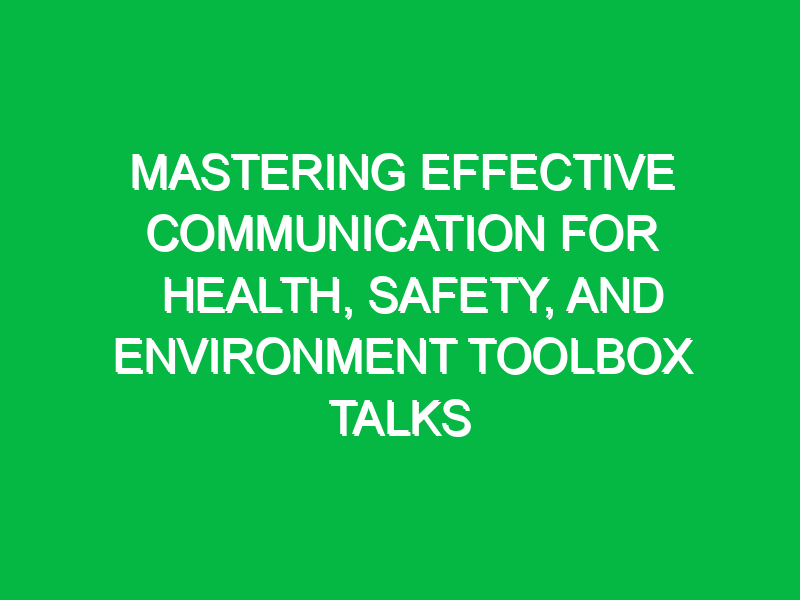 mastering effective communication for health safety and environment toolbox talks 11708