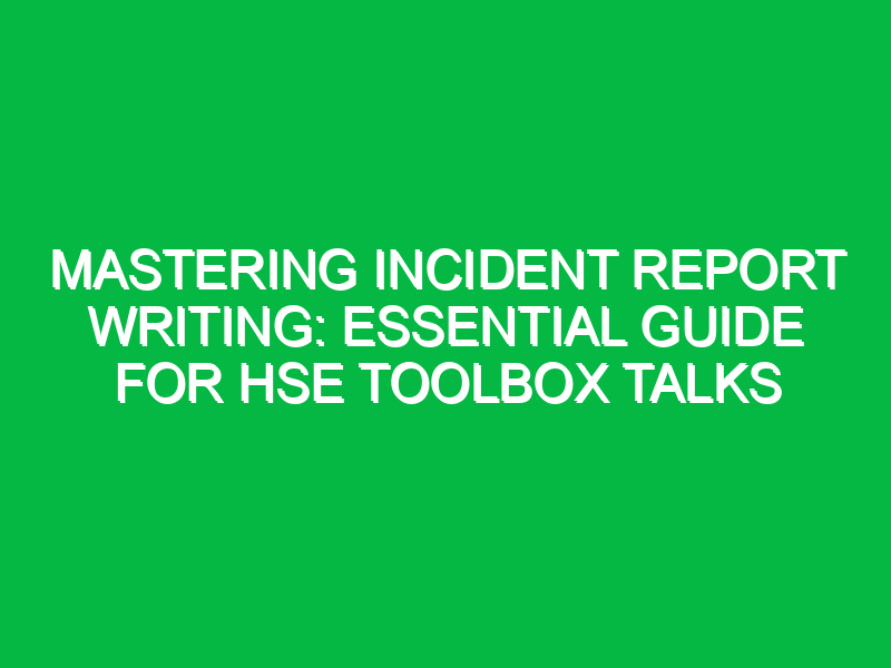 mastering incident report writing essential guide for hse toolbox talks 12398