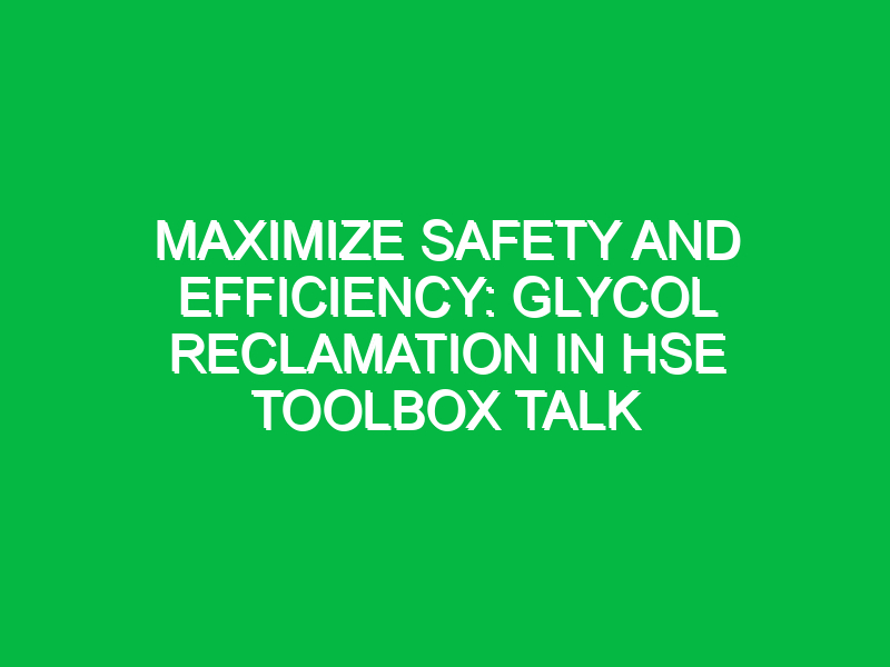 maximize safety and efficiency glycol reclamation in hse toolbox talk 12165