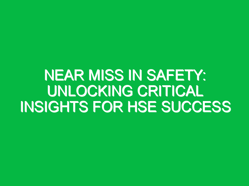 near miss in safety unlocking critical insights for hse success 12062