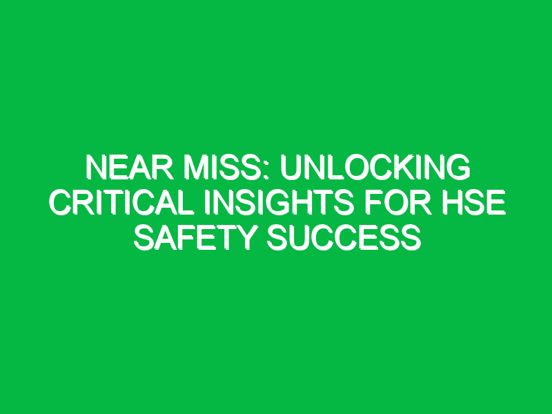 near miss unlocking critical insights for hse safety success 11985