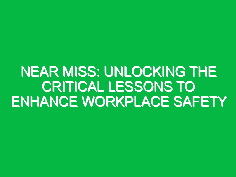 near miss unlocking the critical lessons to enhance workplace safety 11434